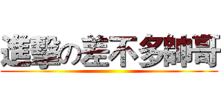 進擊の差不多帥哥 ()