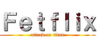 Ｆｅｔｆｌｉｘ (attack on titan)