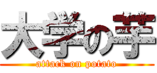 大学の芋 (attack on potato)