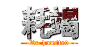 耗竭 (Ex-hausted)