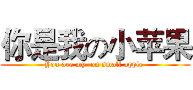 你是我の小苹果 (You are my  on small apple )