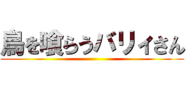 鳥を喰らうバリィさん ()