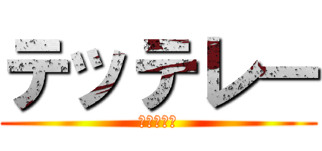 テッテレー (ドーン！！)