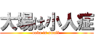 大場は小人症 (ooba is small )