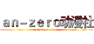 ａｎ－ｚｅｒｏ动漫社 (attack on titan)