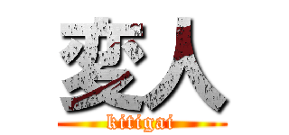 変人 (kitigai)