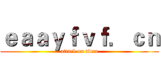 ｅａａｙｆｖｆ．ｃｎ (attack on titan)