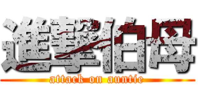 進撃伯母 (attack on auntie)
