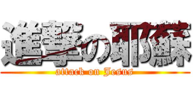 進撃の耶蘇 (attack on Jesus)