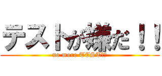テストが嫌だ！！ (no more TEST！！)