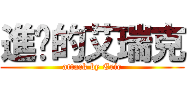 進擊的艾瑞克 (attack by Eric)
