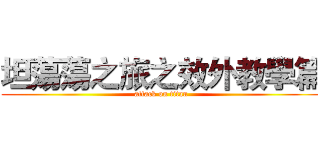 坦蕩蕩之旅之效外教學篇 (attack on titan)