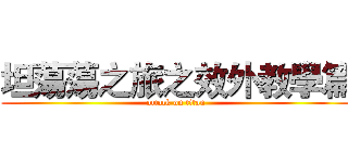 坦蕩蕩之旅之效外教學篇 (attack on titan)