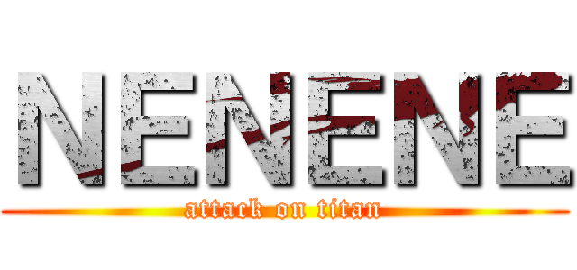 ＮＥＮＥＮＥ (attack on titan)