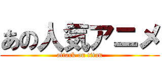あの人気アニメ (attack on titan)
