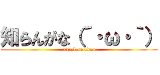 知らんがな（´・ω・｀） (attack on titan)