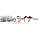 進撃のライナー (〜特に理由のない暴力〜)