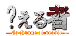 换える者 (Exchange of people)