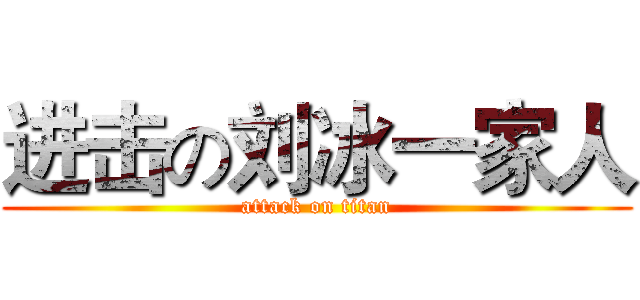 进击の刘冰一家人 (attack on titan)