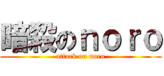 暗殺のｎｏｒｏ (attack on noro)