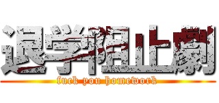 退学阻止劇 (fuck you homework)