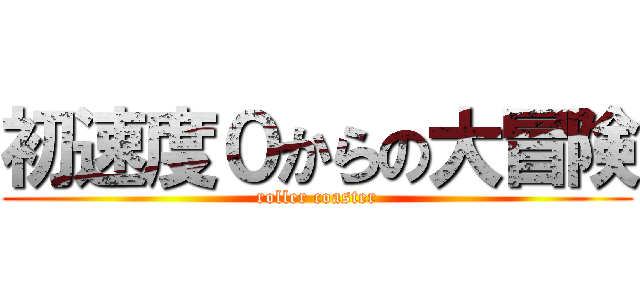 初速度０からの大冒険 (roller coaster)