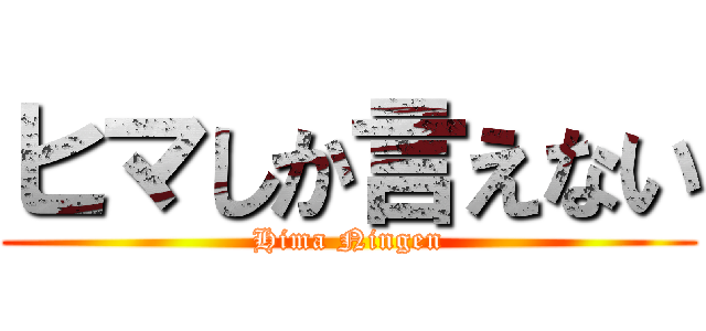 ヒマしか言えない (Hima Ningen)