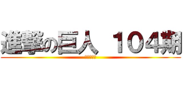 進撃の巨人 １０４期 (最後の巨人)