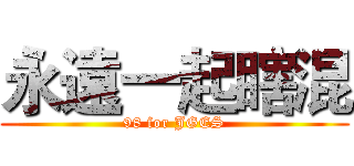 永遠一起瞎混 (98 for JGES)