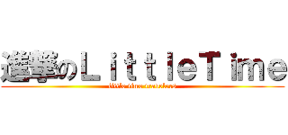進撃のＬｉｔｔｌｅＴｉｍｅ (little time travelers)