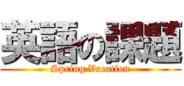 英語の課題 (Spring Vacation)