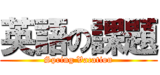 英語の課題 (Spring Vacation)