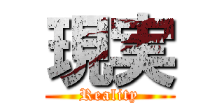 現実 (Reality)