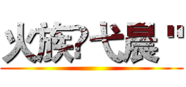 火族♚弋晨 " ()