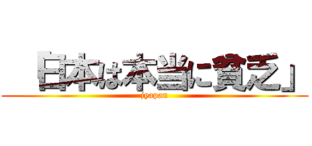  「日本は本当に貧乏」 (jyapan)