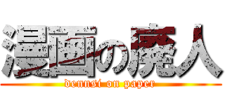 漫画の廃人 (dennsi on paper)