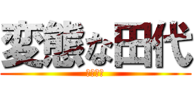 変態な田代 (ムカつく)