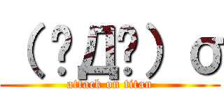 （ ∘Д∘）σ (attack on titan)
