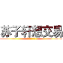 苏子轩想交易 (♂♂♂♂♂♂♂)