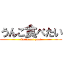 うんこ食べたい (Let's eat poo!)