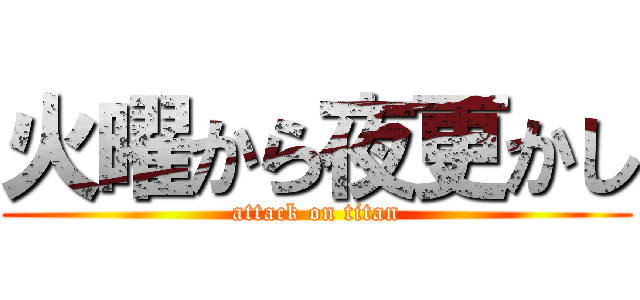 火曜から夜更かし (attack on titan)