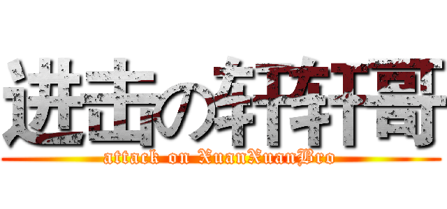 进击の轩轩哥 (attack on XuanXuanBro)
