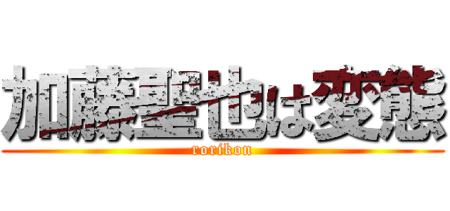 加藤聖也は変態 (rorikon)