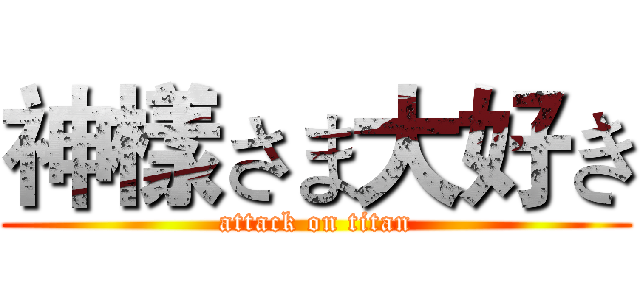 神樣さま大好き (attack on titan)
