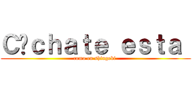Ｃáｃｈａｔｅ ｅｓｔａ  (como en shingeki )