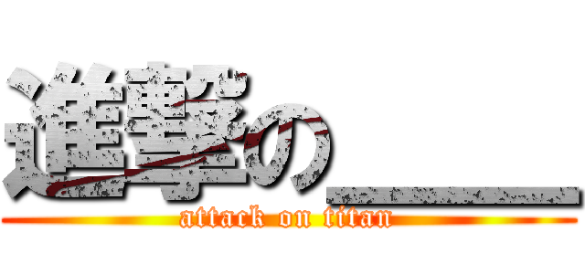 進撃の＿＿ (attack on titan)