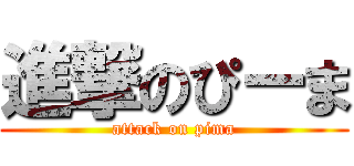 進撃のぴーま (attack on pima)