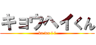 キョウヘイくん (ka wa i i)