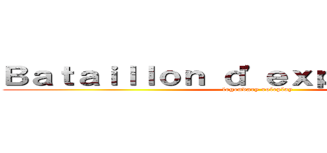 Ｂａｔａｉｌｌｏｎ ｄ'ｅｘｐｌｏｒａｔｉｏｎ (legendary roleplay)
