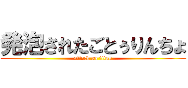 発泡されたごとぅりんちょ (attack on titan)